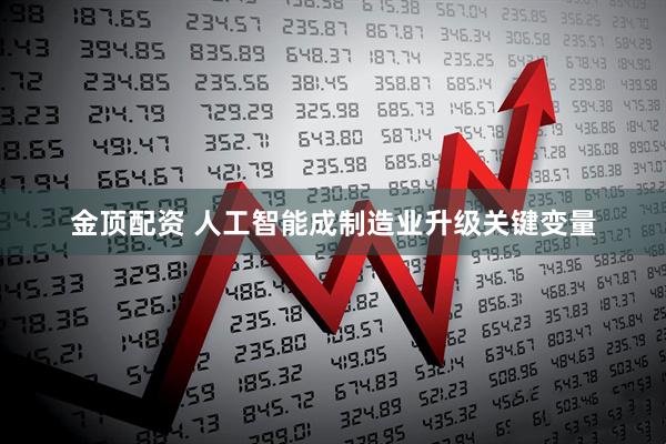 金顶配资 人工智能成制造业升级关键变量